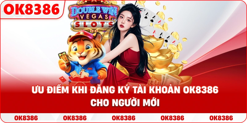 Ưu điểm khi đăng ký tài khoản OK8386 cho người mới Ưu điểm khi đăng ký tài khoản OK8386 cho người mới